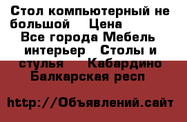 Стол компьютерный не большой  › Цена ­ 1 000 - Все города Мебель, интерьер » Столы и стулья   . Кабардино-Балкарская респ.